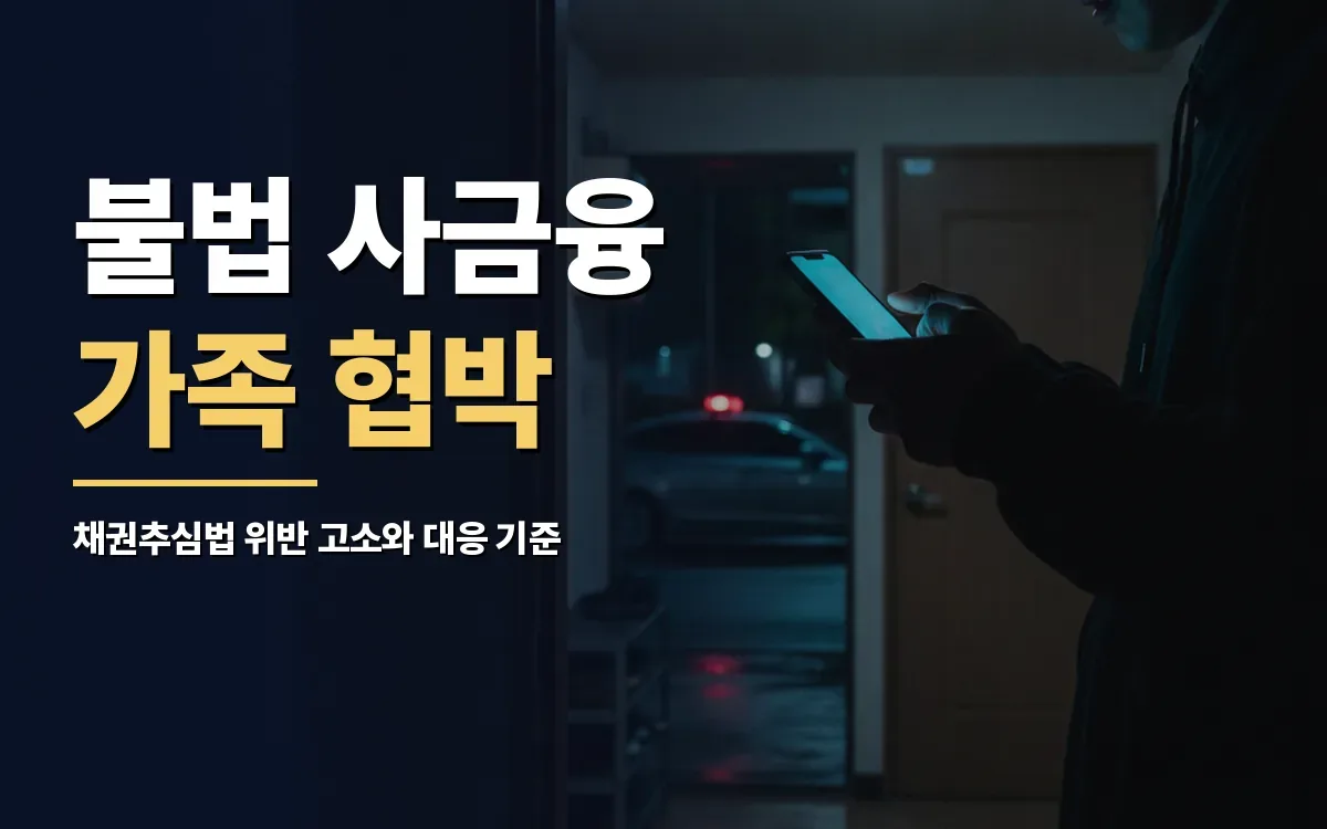 불법 사금융의 가족 협박, 채권공정한추심에관한법률 위반으로 고소할 수 있을까요?